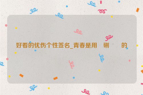 好看的忧伤个性签名_青春是用�硎��的