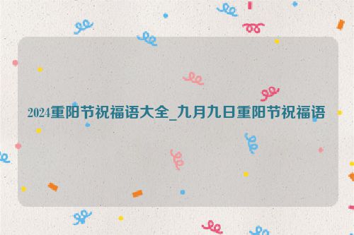 2024重阳节祝福语大全_九月九日重阳节祝福语