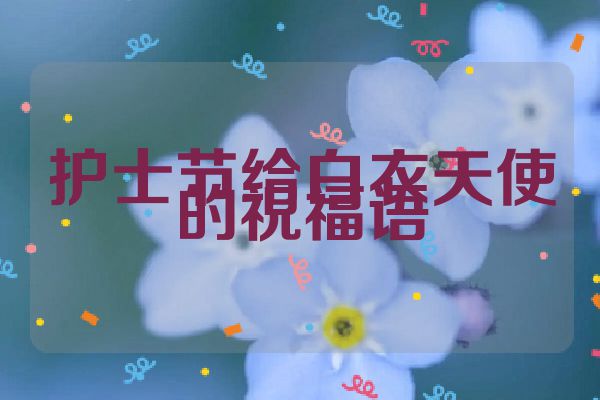 护士节给白衣天使的祝福语