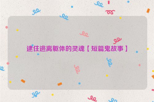 逮住逃离躯体的灵魂【短篇鬼故事】