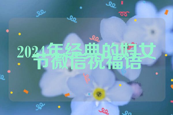 2024年经典的妇女节微信祝福语