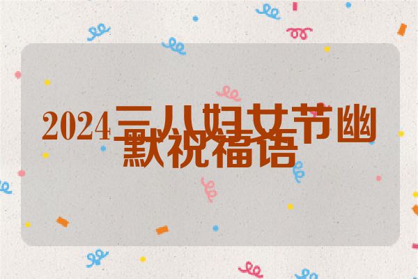 2024三八妇女节幽默祝福语