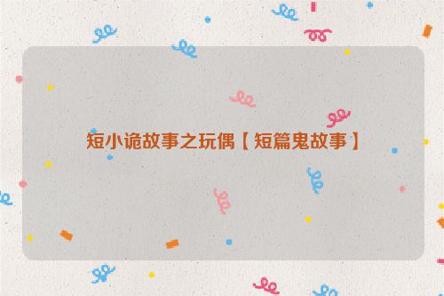 短小诡故事之玩偶【短篇鬼故事】