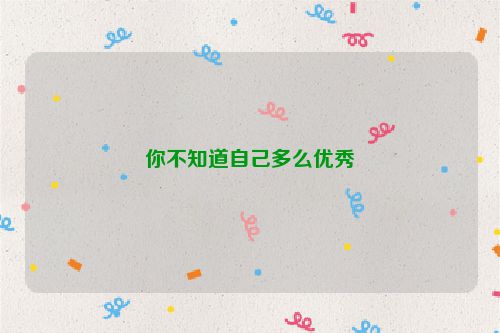 你不知道自己多么优秀