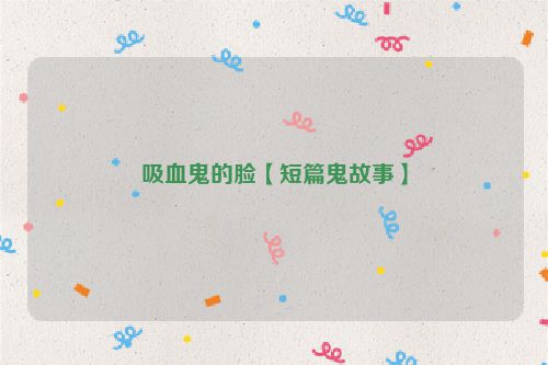 吸血鬼的脸【短篇鬼故事】