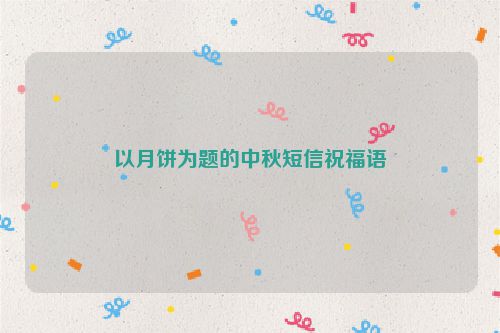 以月饼为题的中秋短信祝福语