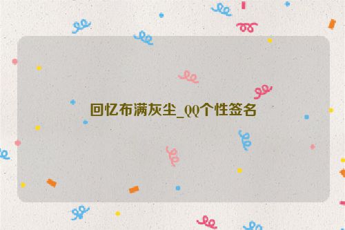 回忆布满灰尘_QQ个性签名