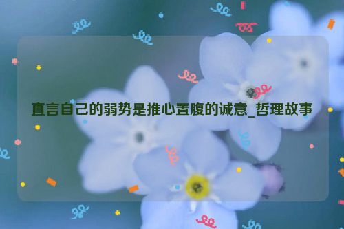 直言自己的弱势是推心置腹的诚意_哲理故事