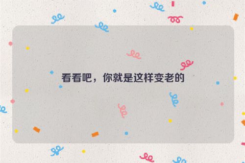 看看吧，你就是这样变老的
