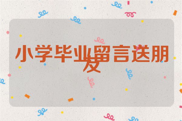 小学毕业留言送朋友