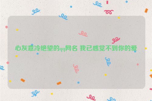 心灰意冷绝望的qq网名 我已感觉不到你的爱