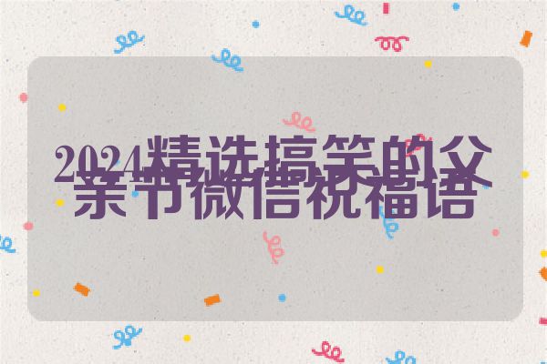 2024精选搞笑的父亲节微信祝福语