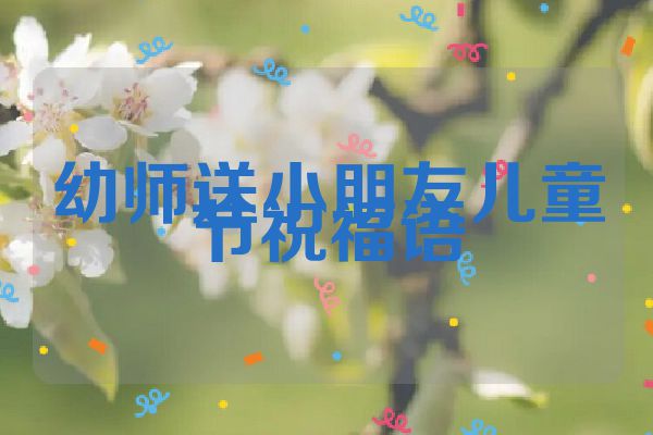 幼师送小朋友儿童节祝福语