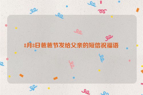 8月8日爸爸节发给父亲的短信祝福语