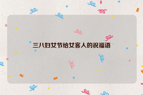 三八妇女节给女客人的祝福语