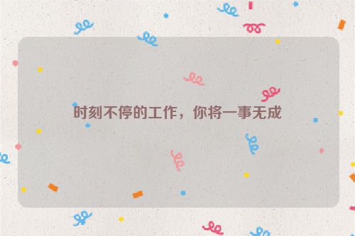 时刻不停的工作，你将一事无成