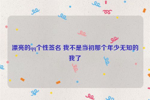 漂亮的qq个性签名 我不是当初那个年少无知的我了