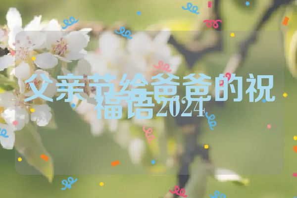 父亲节给爸爸的祝福语2024