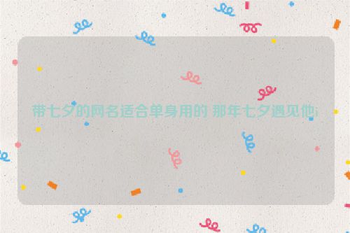 带七夕的网名适合单身用的 那年七夕遇见他i