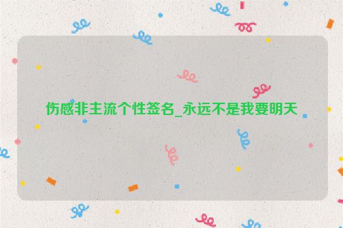 伤感非主流个性签名_永远不是我要明天
