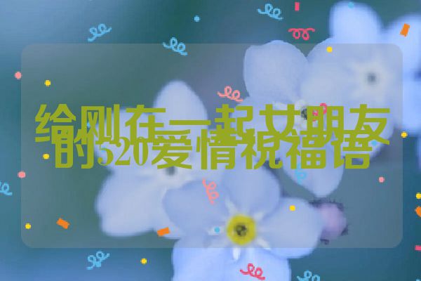 给刚在一起女朋友的520爱情祝福语