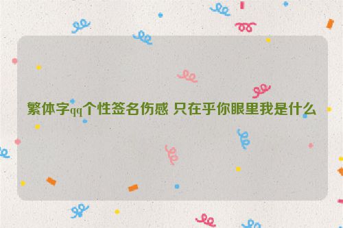 繁体字qq个性签名伤感 只在乎你眼里我是什么