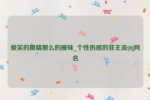 爱笑的眼睛那么的暧昧_个性伤感的非主流QQ网名