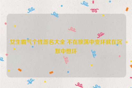 女生霸气个性签名大全 不在放荡中变坏就在沉默中憋坏