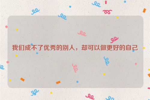 我们成不了优秀的别人，却可以做更好的自己