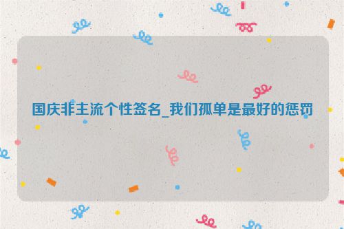 国庆非主流个性签名_我们孤单是最好的惩罚
