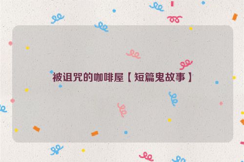 被诅咒的咖啡屋【短篇鬼故事】