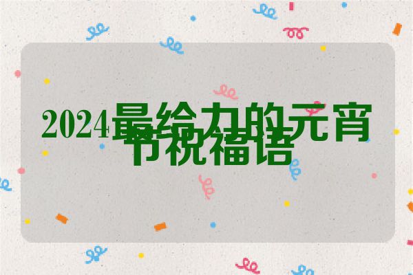 2024最给力的元宵节祝福语