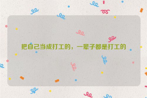 把自己当成打工的，一辈子都是打工的