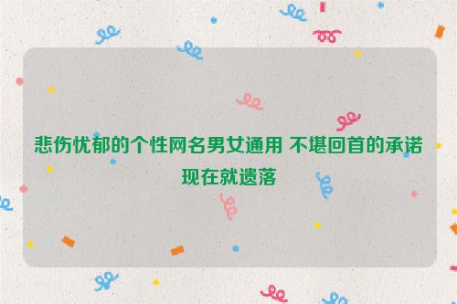 悲伤忧郁的个性网名男女通用 不堪回首的承诺现在就遗落