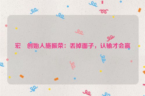 宏�创始人施振荣：丢掉面子，认输才会赢