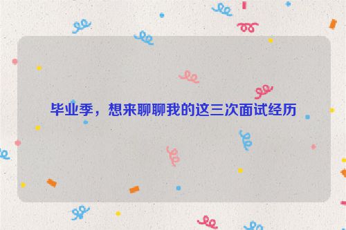 毕业季，想来聊聊我的这三次面试经历