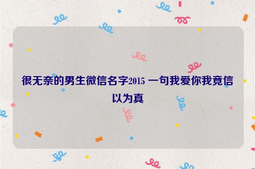很无奈的男生微信名字2015 一句我爱你我竟信以为真