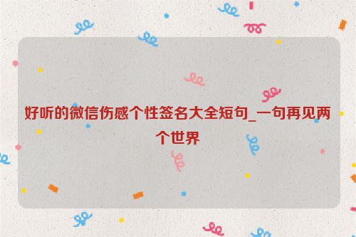 好听的微信伤感个性签名大全短句_一句再见两个世界