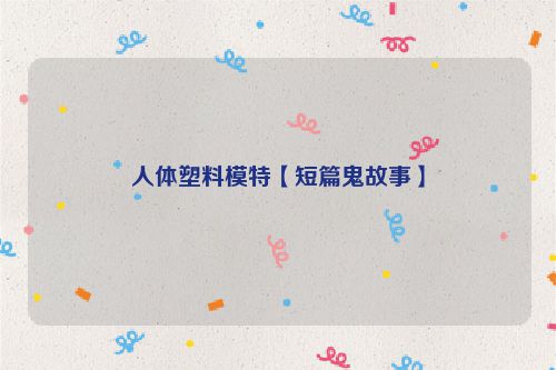 人体塑料模特【短篇鬼故事】