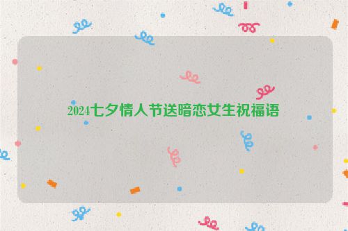 2024七夕情人节送暗恋女生祝福语
