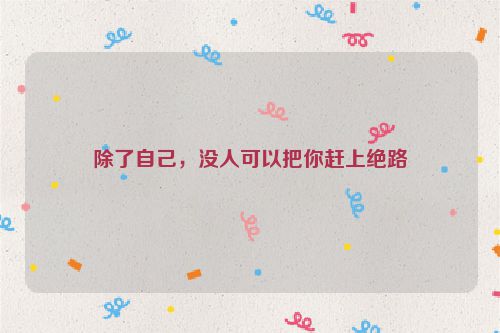 除了自己，没人可以把你赶上绝路