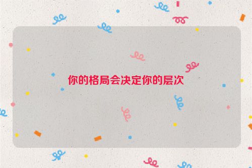 你的格局会决定你的层次