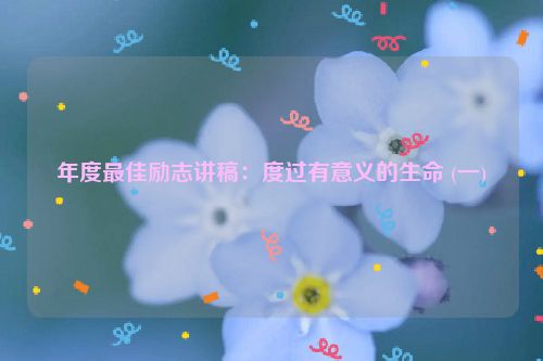年度最佳励志讲稿：度过有意义的生命 (一)