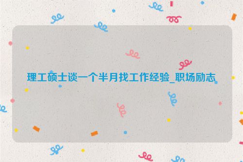 理工硕士谈一个半月找工作经验_职场励志