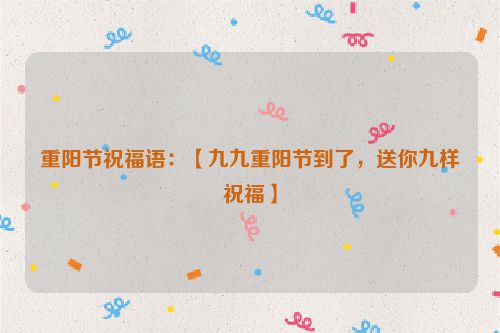 重阳节祝福语:【九九重阳节到了,送你九样祝福】