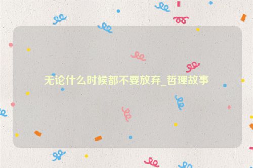 无论什么时候都不要放弃_哲理故事