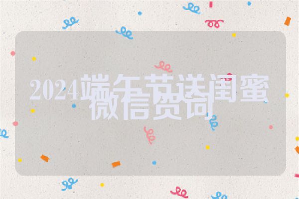 2024端午节送闺蜜微信贺词