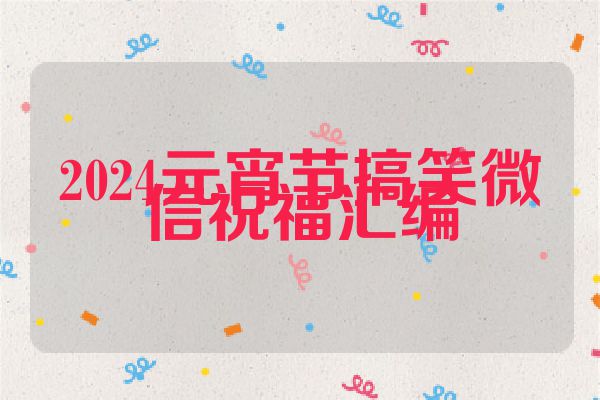 2024元宵节搞笑微信祝福汇编