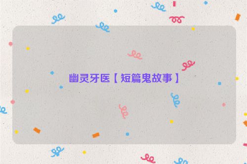 幽灵牙医【短篇鬼故事】