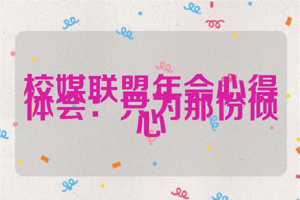 校媒联盟年会心得体会：只为那份倾心
